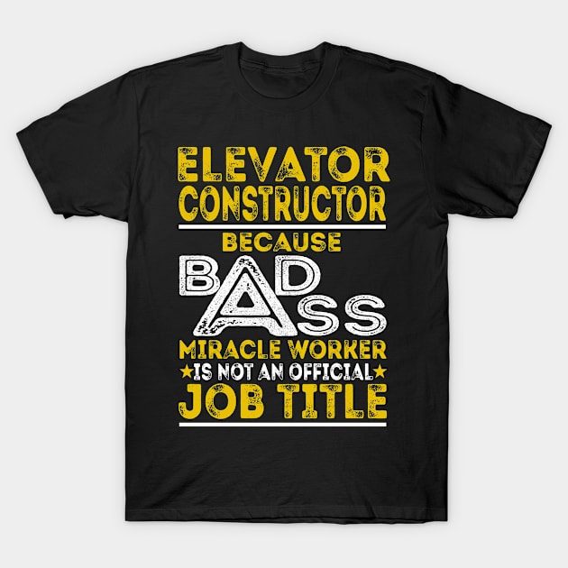 Elevator Constructor Because Badass Miracle Worker T-Shirt by BessiePeadhi